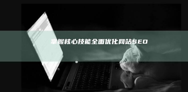 掌握核心技能：全面优化网站SEO