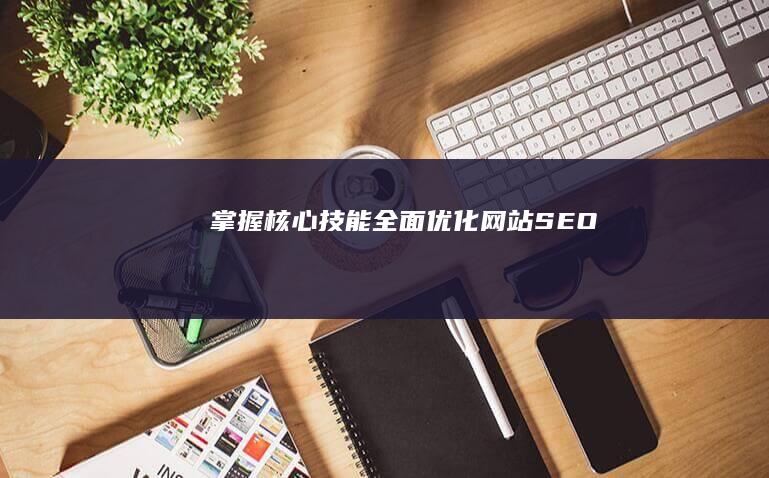 掌握核心技能：全面优化网站SEO